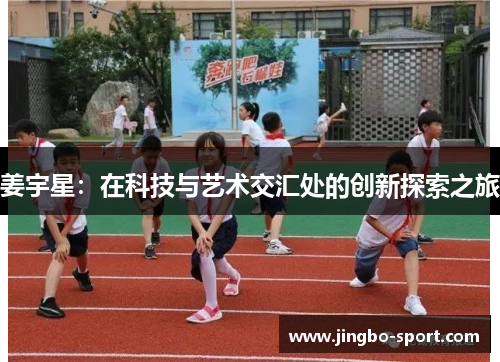姜宇星：在科技与艺术交汇处的创新探索之旅